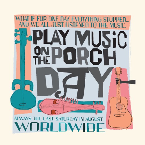 Play Music on the Porch Day - last Thursday in August, worldwide.